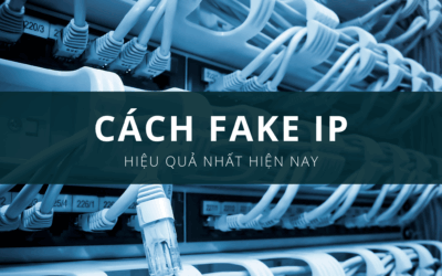 Cách fake ip hiệu quả nhất hiện nay