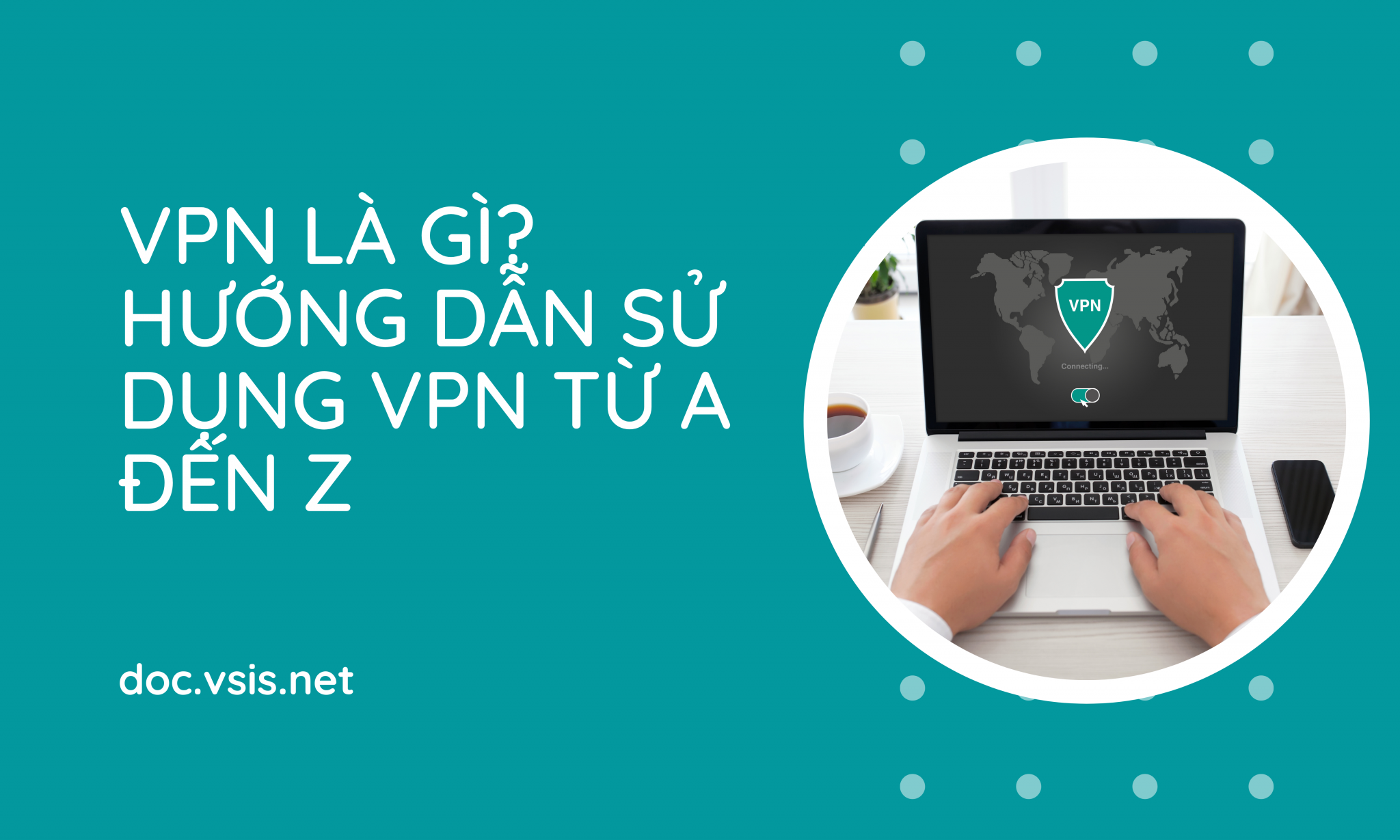 Vpn là gì? Hướng dẫn sử dụng vpn từ a đến z dễ dàng thực hiện