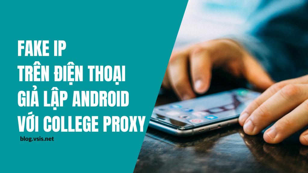 Fake ip trên điện thoại hoặc giả lập android với ứng dụng College Proxy