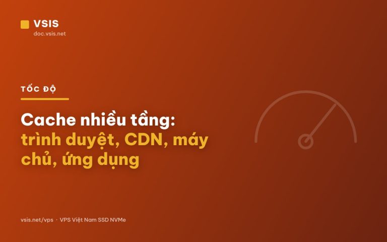 Cache nhiều tầng: trình duyệt, CDN, máy chủ, ứng dụng