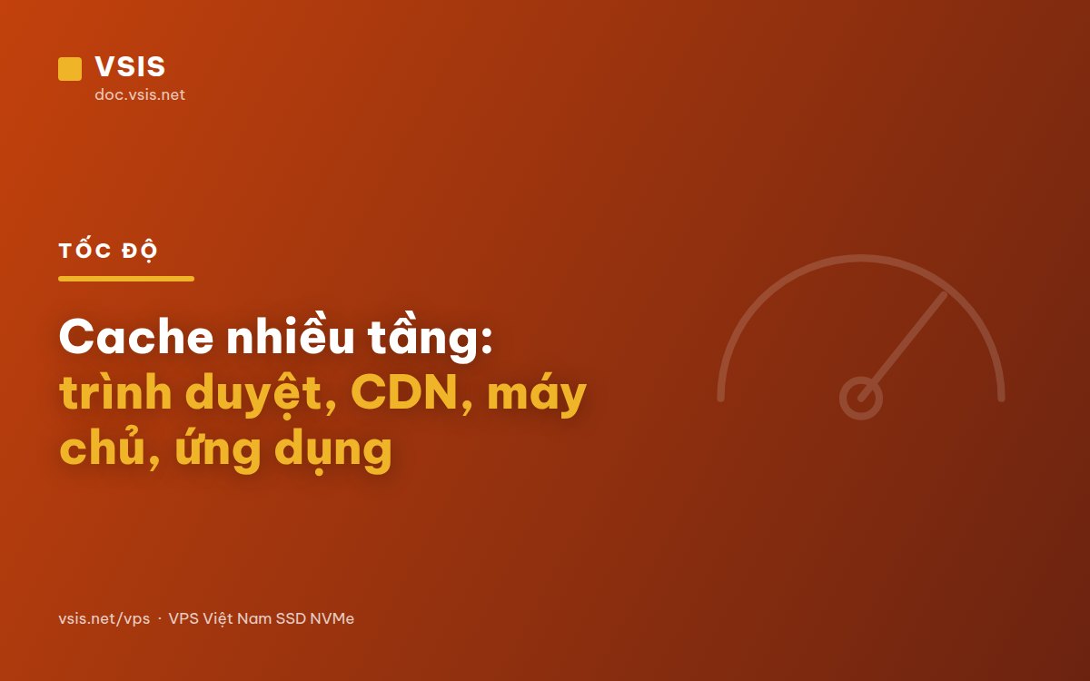 Cache nhiều tầng: trình duyệt, CDN, máy chủ, ứng dụng